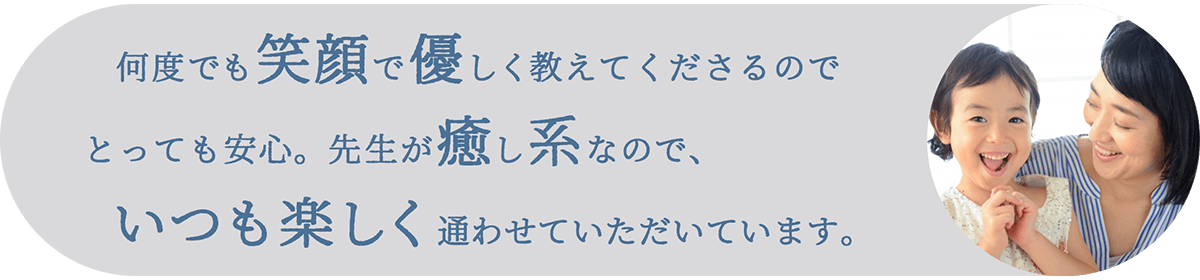 何度でも笑顔で優しく教えてくださるのでとっても安心。先生が癒し系なので、いつも楽しく通わせていただいています