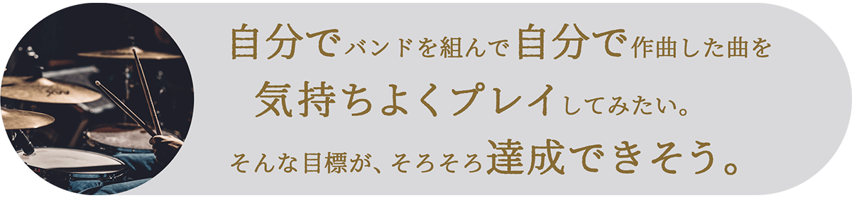 自分でバンドを組んで自分で作曲した曲を気持ちよくドラムをプレイしてみたい。そんな目標がそろそろ達成できそう